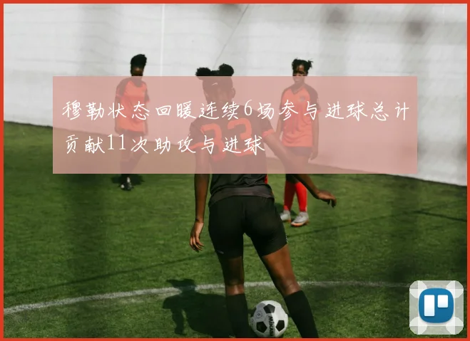 穆勒状态回暖连续6场参与进球总计贡献11次助攻与进球