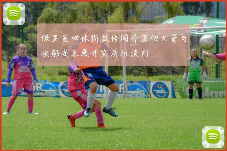 保罗重回休斯敦传闻升温但火箭与快船尚未展开实质性谈判