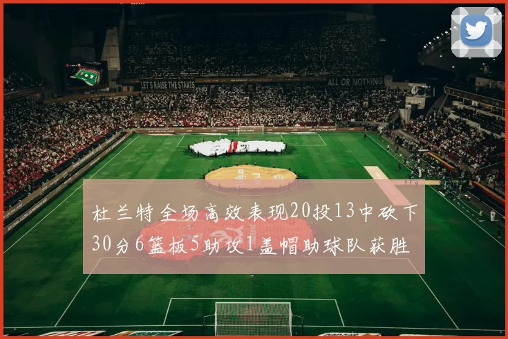 杜兰特全场高效表现20投13中砍下30分6篮板5助攻1盖帽助球队获胜