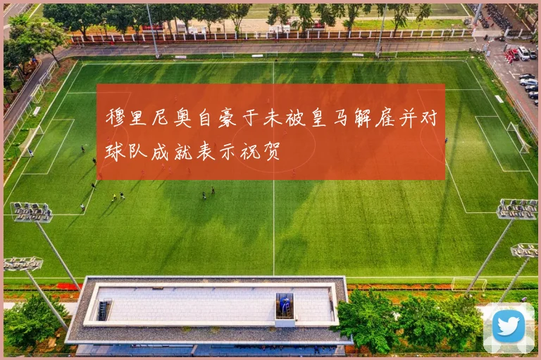穆里尼奥自豪于未被皇马解雇并对球队成就表示祝贺