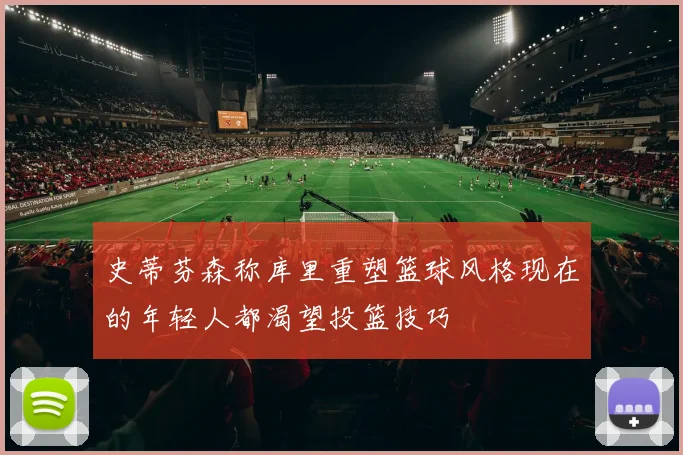 史蒂芬森称库里重塑篮球风格现在的年轻人都渴望投篮技巧