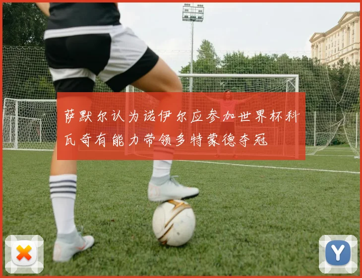 萨默尔认为诺伊尔应参加世界杯科瓦奇有能力带领多特蒙德夺冠