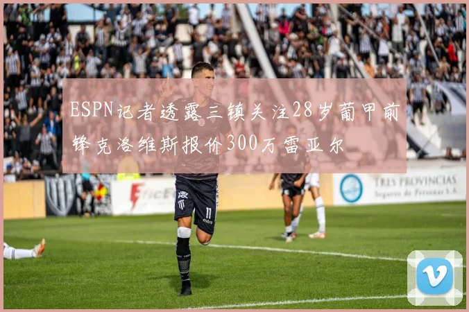 ESPN记者透露三镇关注28岁葡甲前锋克洛维斯报价300万雷亚尔
